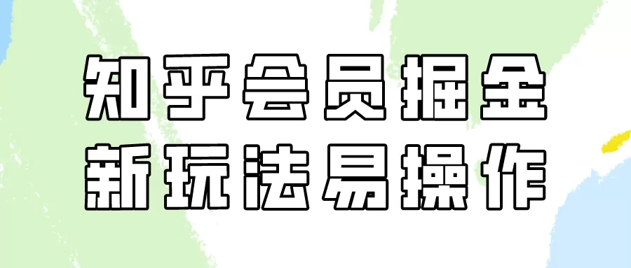 知乎会员掘金，新玩法易变现，新手也可日入300元（教程+素材） - 淘客掘金网-淘客掘金网