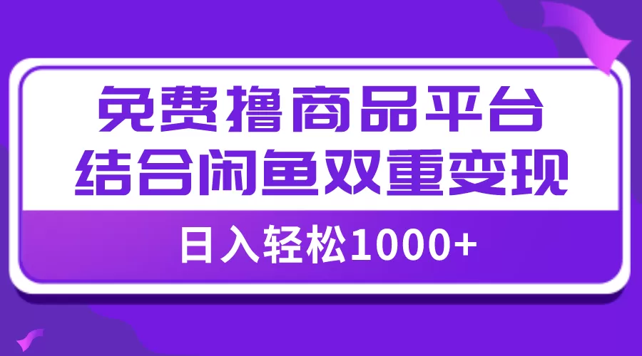 （7790期）【全网首发】日入1000＋免费撸商品平台+闲鱼双平台硬核变现，小白轻松上手 - 淘客掘金网-淘客掘金网