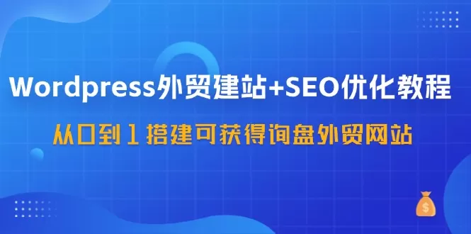 WordPress-外贸建站+SEO优化教程：从0到1搭建可获得询盘外贸网站-57节课 - 淘客掘金网-淘客掘金网