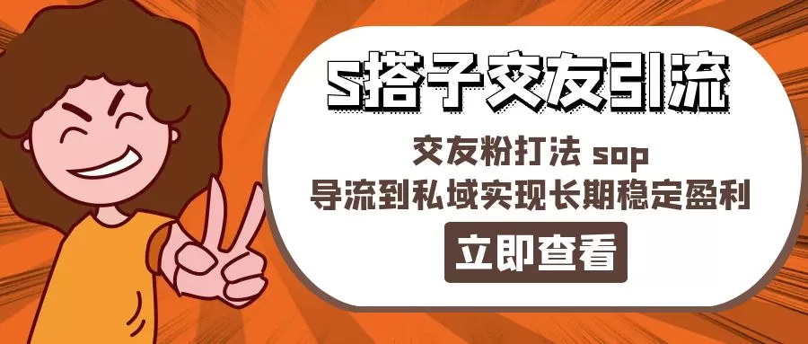 某收费888-S搭子交友引流，交友粉打法 sop，导流到私域实现长期稳定盈利 - 淘客掘金网-淘客掘金网