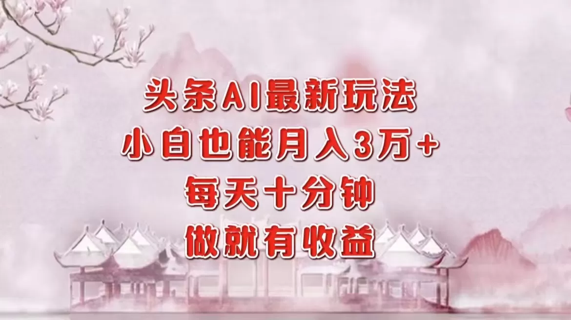 头条AI最新玩法，小白轻松月入三万＋，每天十分钟，做就有收益 - 淘客掘金网-淘客掘金网