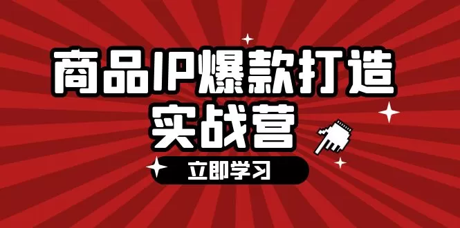 商品-IP爆款打造实战营【第四期】，手把手教你打造商品IP，爆款 不断 - 淘客掘金网-淘客掘金网