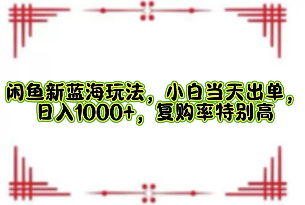 闲鱼新蓝海玩法，小白当天出单，日入1000+，复购率特别高 - 淘客掘金网-淘客掘金网