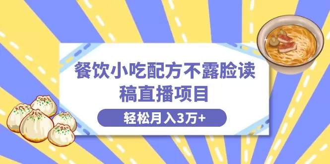 餐饮小吃配方不露脸读稿直播项目，无需露脸，月入3万+附小吃配方资源 - 淘客掘金网-淘客掘金网