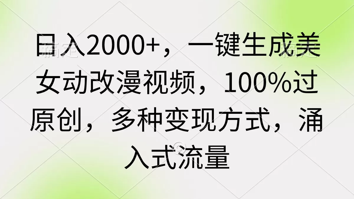 日入2000+，一键生成美女动改漫视频，100%过原创，多种变现方式 涌入式流量 - 淘客掘金网-淘客掘金网