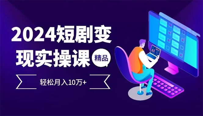 2024最火爆的项目短剧变现轻松月入10万+ - 淘客掘金网-淘客掘金网