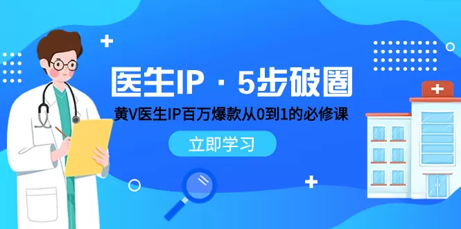 医生IP·5步破圈：黄V医生IP百万爆款从0到1的必修课 学习内容运营的底层… - 淘客掘金网-淘客掘金网