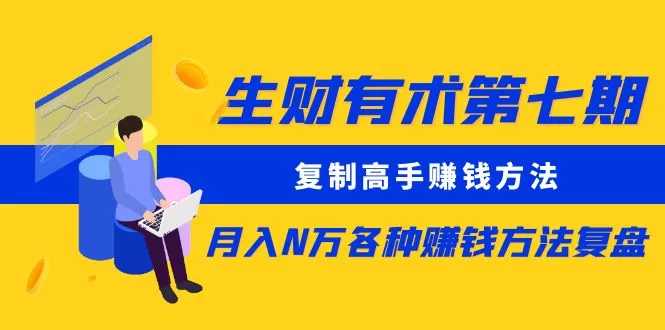 生财有术第七期：复制高手赚钱方法 月入N万各种方法复盘（更新到24年0107） - 淘客掘金网-淘客掘金网