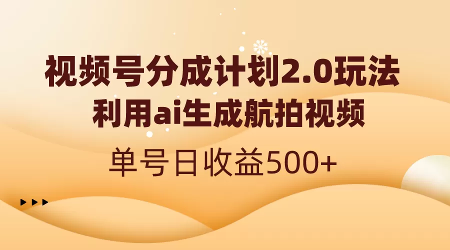 视频号分成计划2.0，利用ai生成航拍视频，单号日收益500+ - 淘客掘金网-淘客掘金网