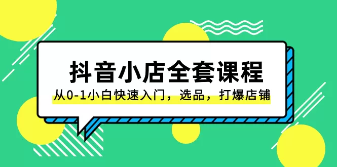 抖音小店-全套课程，从0-1小白快速入门，选品，打爆店铺（131节课） - 淘客掘金网-淘客掘金网