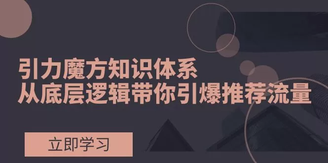 引力魔方知识体系，从底层逻辑带你引爆荐推流量！ - 淘客掘金网-淘客掘金网