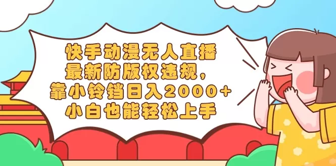 快手动漫无人直播，最新防版权违规，靠小铃铛日入2000+，小白也能轻松上… - 淘客掘金网-淘客掘金网