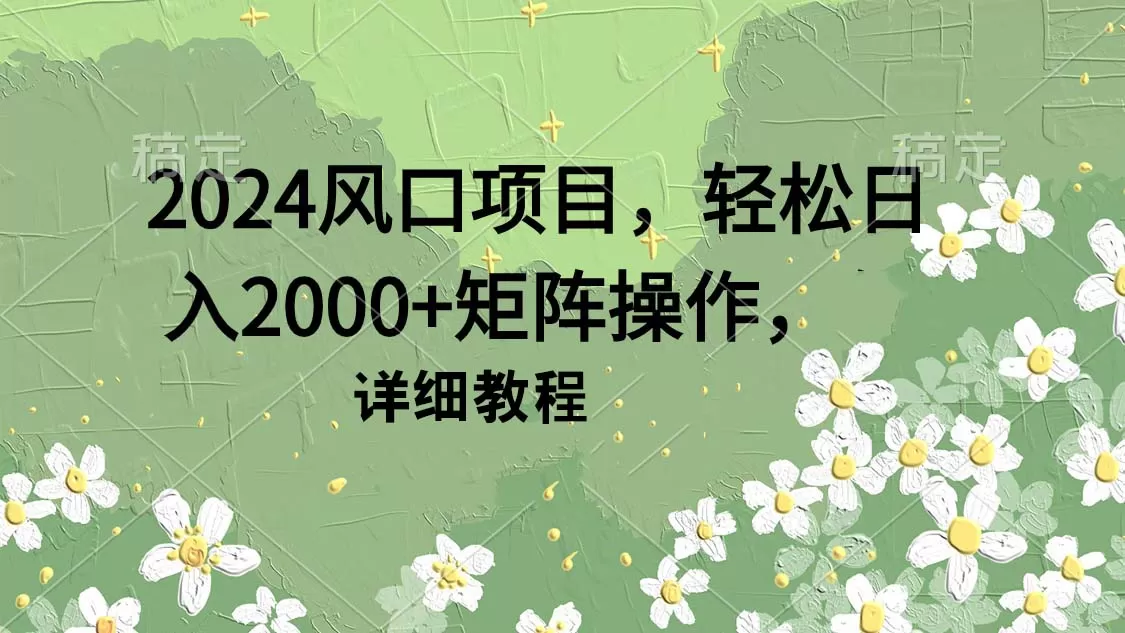 2024风口项目，轻松日入2000+矩阵操作，详细教程 - 淘客掘金网-淘客掘金网