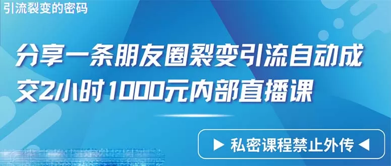 仅靠分享一条朋友圈裂变引流自动成交2小时1000内部直播课程 - 淘客掘金网-淘客掘金网