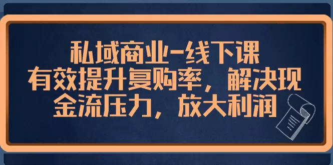 私域商业-线下课，有效提升复购率，解决现金流压力，放大利润 - 淘客掘金网-淘客掘金网