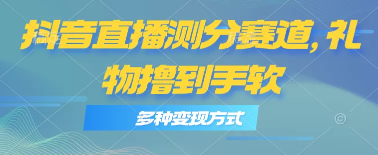 抖音直播测分赛道，多种变现方式，轻松日入1000+ - 淘客掘金网-淘客掘金网