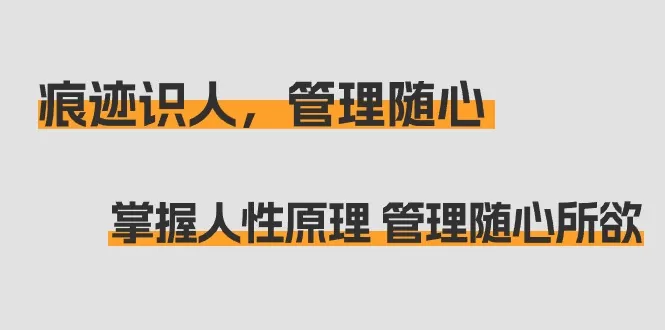 痕迹 识人，管理随心：掌握人性原理 管理随心所欲（31节课） - 淘客掘金网-淘客掘金网