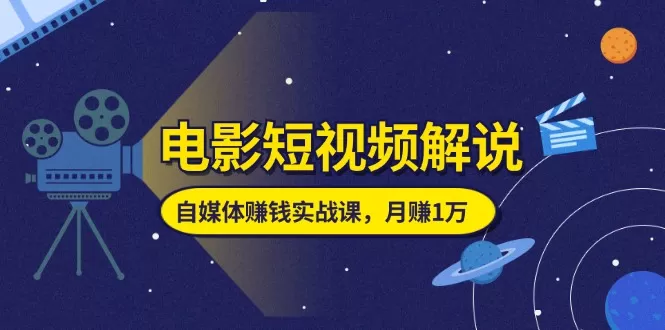 电影短视频解说，自媒体赚钱实战课，教你做电影解说短视频，月赚1万 - 淘客掘金网-淘客掘金网