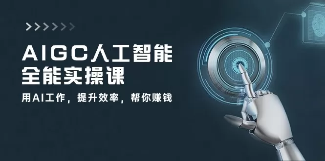 AIGC 人工智能全能实操课：用AI工作，提升效率，帮你赚钱（33节课） - 淘客掘金网-淘客掘金网