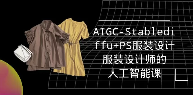 实战培训班：AIGC-Stablediffu+PS服装设计-服装设计师的人工智能课（16节） - 淘客掘金网-淘客掘金网