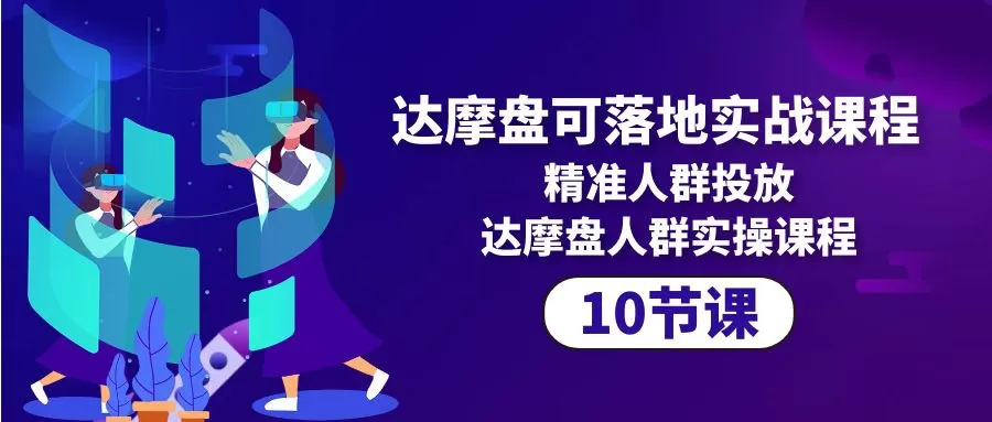 达摩盘可落地实战课程，精准人群投放，达摩盘人群实操课程（10节课） - 淘客掘金网-淘客掘金网