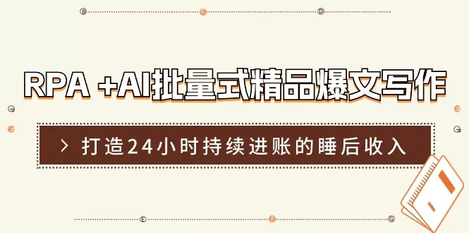 RPA +AI批量式 精品爆文写作 日更实操营，打造24小时持续进账的睡后收入 - 淘客掘金网-淘客掘金网