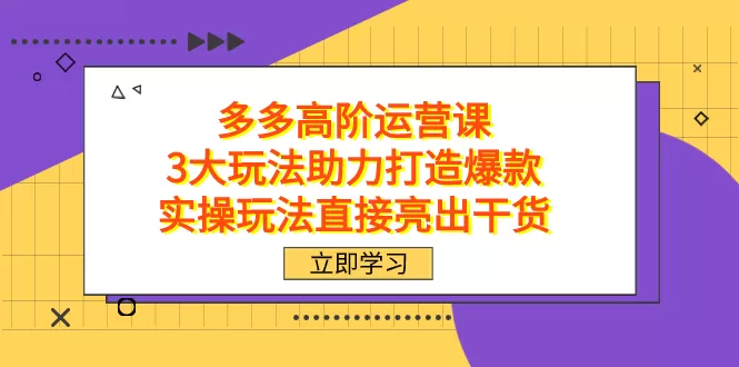 （7545期）拼多多高阶·运营课，3大玩法助力打造爆款，实操玩法直接亮出干货 - 淘客掘金网-淘客掘金网