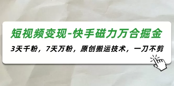 短视频变现-快手磁力万合掘金，3天千粉，7天万粉，原创搬运技术，一刀不剪 - 淘客掘金网-淘客掘金网