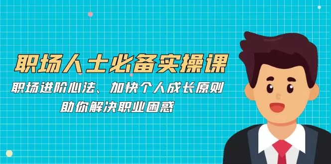 职场人士必备实操课：职场进阶心法、加快个人成长原则，助你解决职业困惑 - 淘客掘金网-淘客掘金网