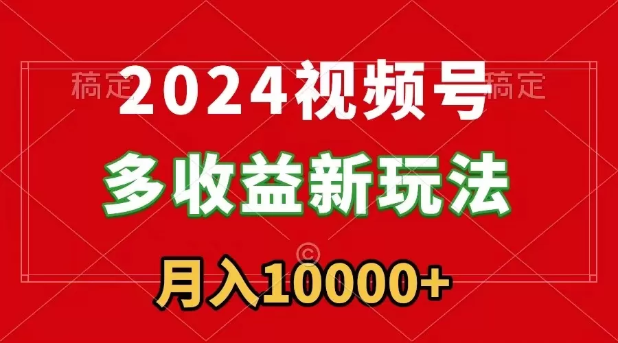 2024视频号多收益新玩法，每天5分钟，月入1w+，新手小白都能简单上手 - 淘客掘金网-淘客掘金网