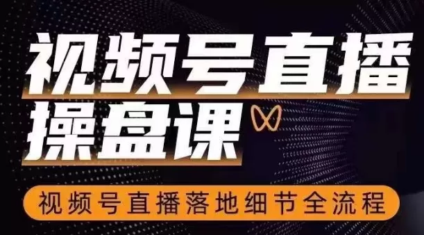 视频号直播操盘课，​视频号直播落地细节全流程 - 淘客掘金网-淘客掘金网