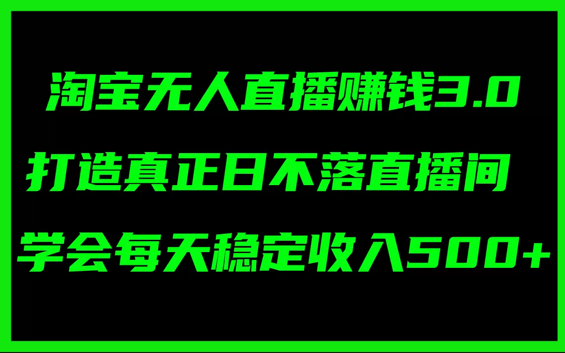 淘宝无人直播赚钱3.0，打造真正日不落直播间 ，学会每天稳定收入500+ - 淘客掘金网-淘客掘金网