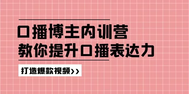 口播博主内训营：百万粉丝博主教你提升口播表达力，打造爆款视频 - 淘客掘金网-淘客掘金网