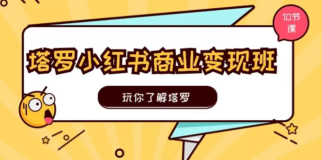 塔罗小红书商业变现实操班，玩你了解塔罗，玩转小红书塔罗变现（10节课） - 淘客掘金网-淘客掘金网