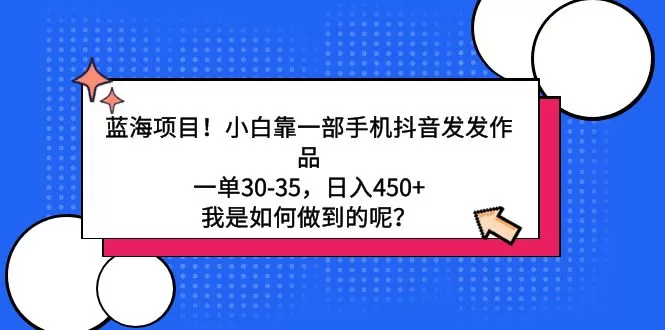 蓝海项目！小白靠一部手机抖音发发作品，一单30-35，日入450+，我是如何… - 淘客掘金网-淘客掘金网