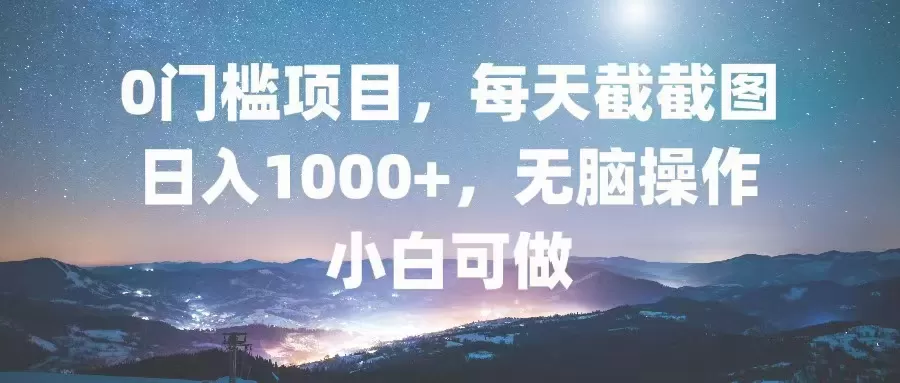 0门槛项目，每天截截图，日入1000+，轻松无脑，小白可做 - 淘客掘金网-淘客掘金网