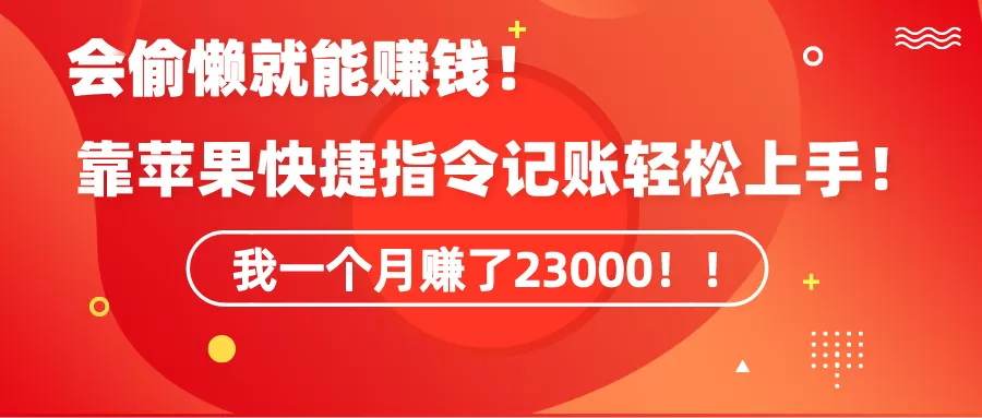 《会偷懒就能赚钱！靠苹果快捷指令自动记账轻松上手，一个月变现23000！》 - 淘客掘金网-淘客掘金网