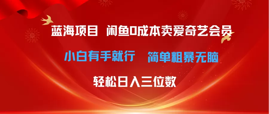 最新蓝海项目咸鱼零成本卖爱奇艺会员小白有手就行 无脑操作轻松日入三位数 - 淘客掘金网-淘客掘金网