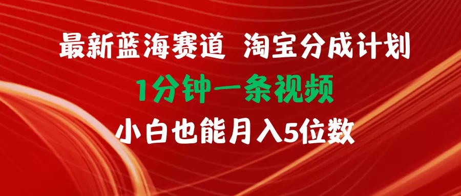 最新蓝海项目淘宝分成计划1分钟1条视频小白也能月入五位数 - 淘客掘金网-淘客掘金网