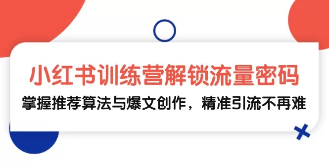 小红书训练营解锁流量密码，掌握推荐算法与爆文创作，精准引流不再难 - 淘客掘金网-淘客掘金网