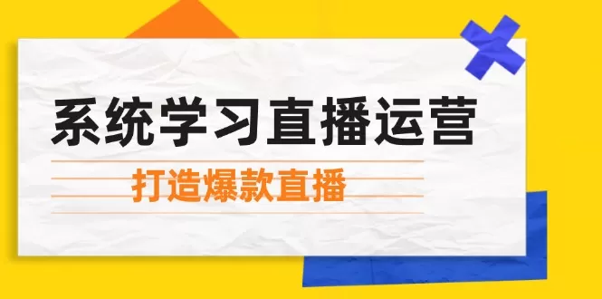 系统学习直播运营：掌握起号方法、主播能力、小店随心推，打造爆款直播 - 淘客掘金网-淘客掘金网