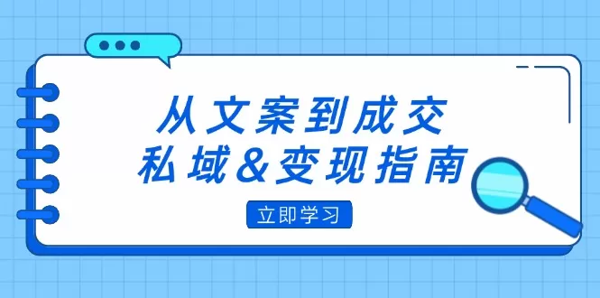 从文案到成交，私域&变现指南：朋友圈策略+文案撰写+粉丝运营实操 - 淘客掘金网-淘客掘金网