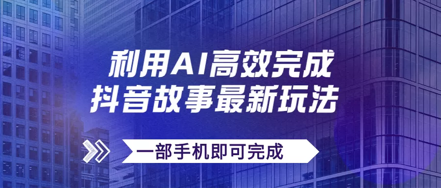 （7564期）抖音故事最新玩法，通过AI一键生成文案和视频，日收入500+一部手机即可完成 - 淘客掘金网-淘客掘金网