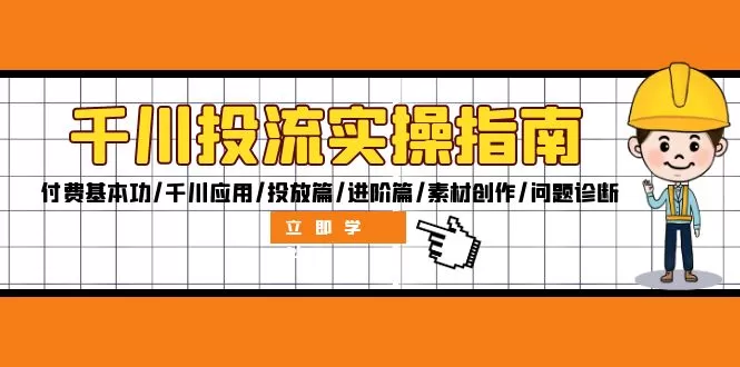 千川投流实操指南：付费基本功/千川应用/投放篇/进阶篇/素材创作/问题诊断 - 淘客掘金网-淘客掘金网