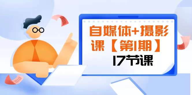 自媒体+摄影课【第1期】由浅到深 循环渐进 让作品刷爆 各大社交平台（17节) - 淘客掘金网-淘客掘金网