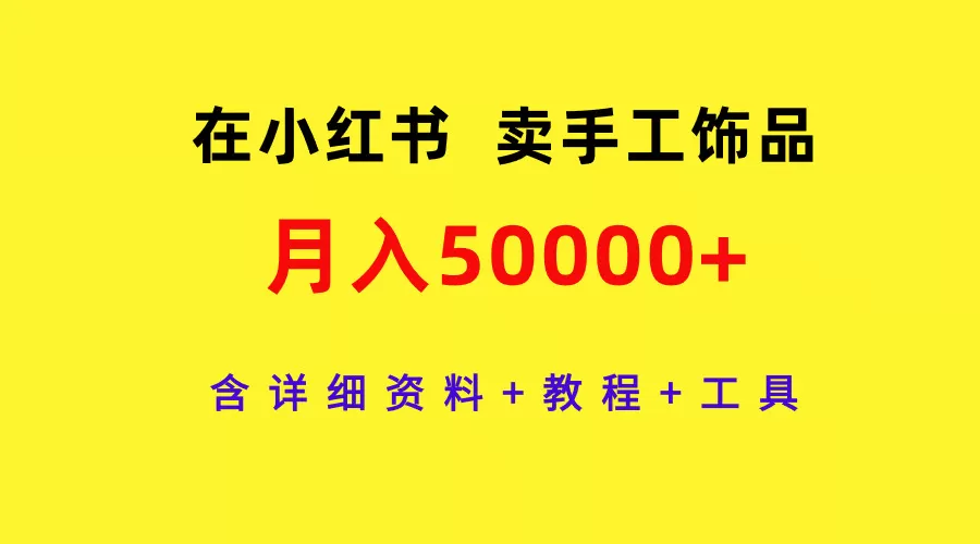 在小红书卖手工饰品，月入50000+，含详细资料+教程+工具 - 淘客掘金网-淘客掘金网