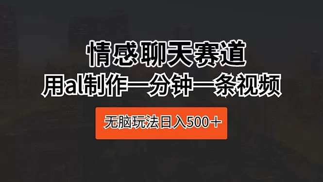 情感聊天赛道 用al制作一分钟一条视频 无脑玩法日入500＋ - 淘客掘金网-淘客掘金网