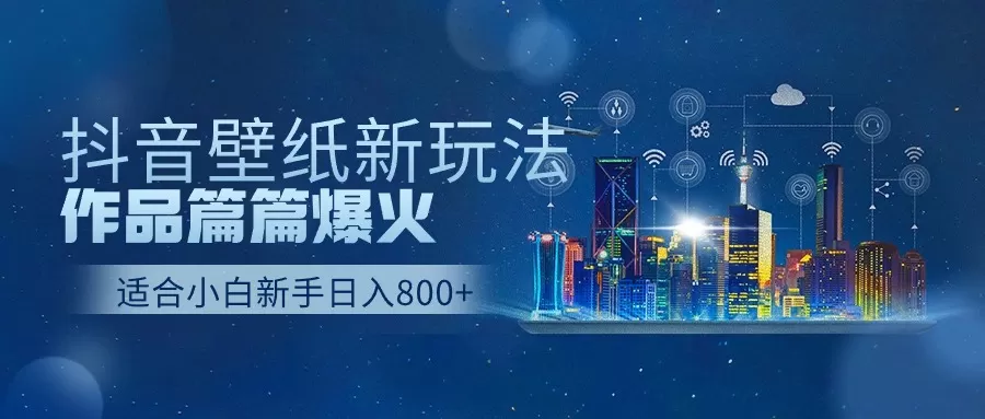 抖音壁纸号新玩法，作品篇篇爆火，日收益500+ - 淘客掘金网-淘客掘金网