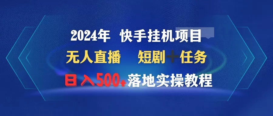 2024年 快手挂机项目无人直播 短剧＋任务日入500+落地实操教程 - 淘客掘金网-淘客掘金网