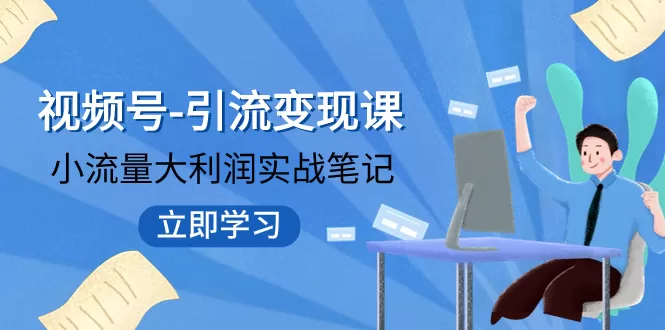 （7758期）视频号-引流变现课：小流量大利润实战笔记 冲破传统思维 重塑品牌格局! - 淘客掘金网-淘客掘金网